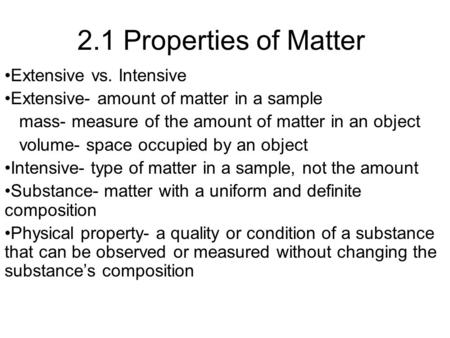 2.1 Properties of Matter Extensive vs. Intensive Extensive- amount of matter in a sample mass- measure of the amount of matter in an object volume- space.