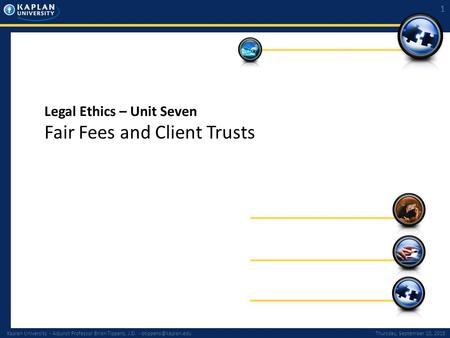 Kaplan University - Adjunct Professor Brian Tippens, J.D. - September 10, 2015 1 Legal Ethics – Unit Seven Fair Fees and Client.
