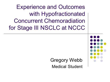 Experience and Outcomes with Hypofractionated Concurrent Chemoradiation for Stage III NSCLC at NCCC Gregory Webb Medical Student.