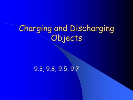 Charging and Discharging Objects 9.3, 9.8, 9.5, 9.7.