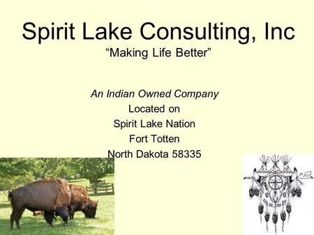 Spirit Lake Consulting, Inc “Making Life Better” An Indian Owned Company Located on Spirit Lake Nation Fort Totten North Dakota 58335.
