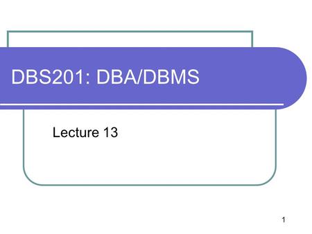DBS201: DBA/DBMS Lecture 13.