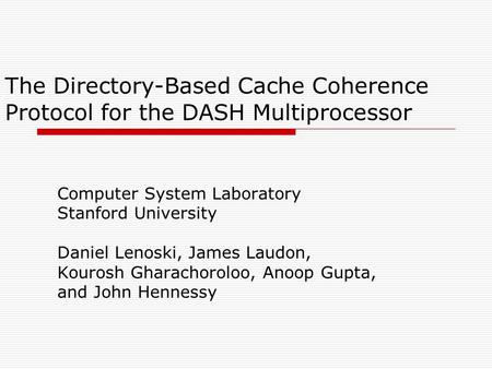 The Directory-Based Cache Coherence Protocol for the DASH Multiprocessor Computer System Laboratory Stanford University Daniel Lenoski, James Laudon, Kourosh.