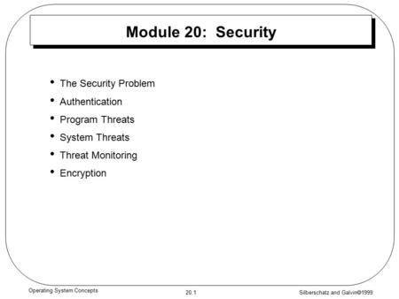 Silberschatz and Galvin  1999 20.1 Operating System Concepts Module 20: Security The Security Problem Authentication Program Threats System Threats Threat.