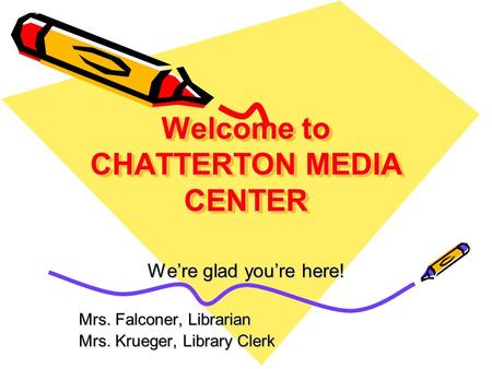 Welcome to CHATTERTON MEDIA CENTER We’re glad you’re here! Mrs. Falconer, Librarian Mrs. Krueger, Library Clerk.