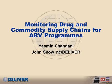 Monitoring Drug and Commodity Supply Chains for ARV Programmes Yasmin Chandani John Snow Inc/DELIVER.