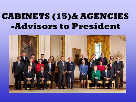 CABINETS (15)& AGENCIES -Advisors to President. APPOINTS WITH 2/3 SENATE APPROVAL.