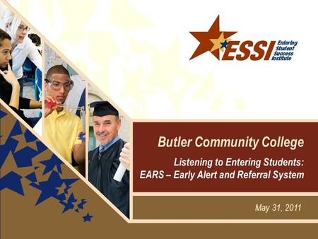 May 31, 2011 Butler Community College Listening to Entering Students: EARS – Early Alert and Referral System.