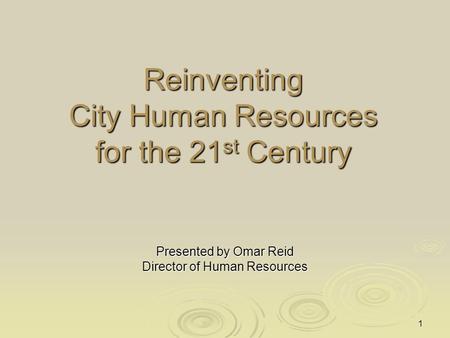 1 Reinventing City Human Resources for the 21 st Century Presented by Omar Reid Director of Human Resources.