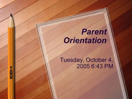 Parent Orientation Tuesday, October 4, 2005 6:43 PM.