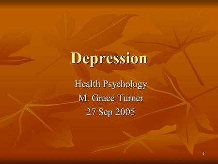1 Depression Health Psychology M. Grace Turner 27 Sep 2005.