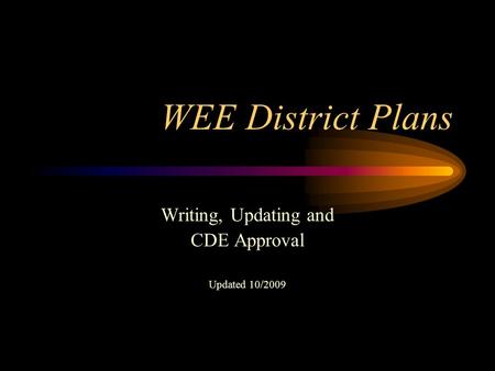 WEE District Plans Writing, Updating and CDE Approval Updated 10/2009.