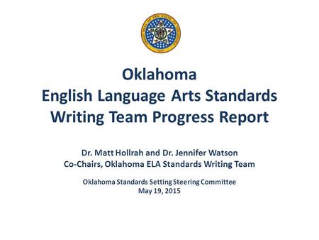 Oklahoma English Language Arts Standards Writing Team Progress Report Dr. Matt Hollrah and Dr. Jennifer Watson Co-Chairs, Oklahoma ELA Standards Writing.