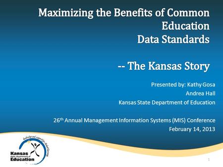Presented by: Kathy Gosa Andrea Hall Kansas State Department of Education 26 th Annual Management Information Systems (MIS) Conference February 14, 2013.