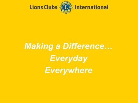Making a Difference… Everyday Everywhere. LIONS CLUBS INTERNATIONALFirst Meeting Power point 2 Slide Title Welcome!
