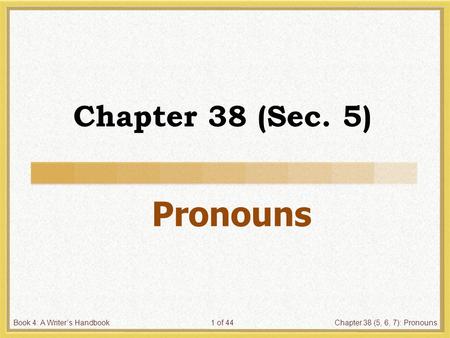 Book 4: A Writer’s HandbookChapter 38 (5, 6, 7): Pronouns1 of 44 Chapter 38 (Sec. 5) Pronouns.