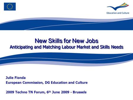 New Skills for New Jobs Anticipating and Matching Labour Market and Skills Needs Julie Fionda European Commission, DG Education and Culture 2009 Techno.