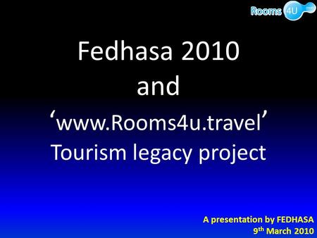 Fedhasa 2010 and ‘ www.Rooms4u.travel ’ Tourism legacy project A presentation by FEDHASA 9 th March 2010.