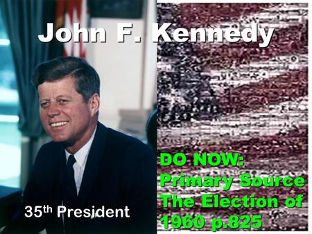 John F. Kennedy 35 th President DO NOW: Primary Source The Election of 1960 p.825.