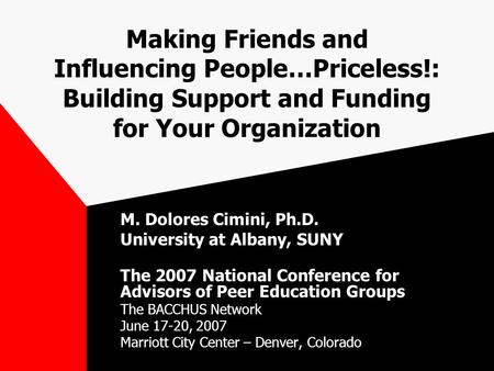 Making Friends and Influencing People…Priceless!: Building Support and Funding for Your Organization M. Dolores Cimini, Ph.D. University at Albany, SUNY.