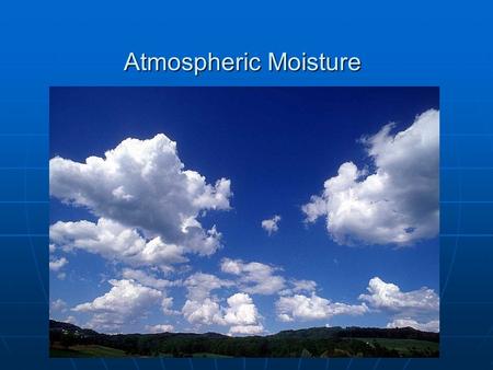 Atmospheric Moisture. What is Atmospheric Moisture Changing forms of water Changing forms of water Energy absorbed and lostEnergy absorbed and lost Latent.