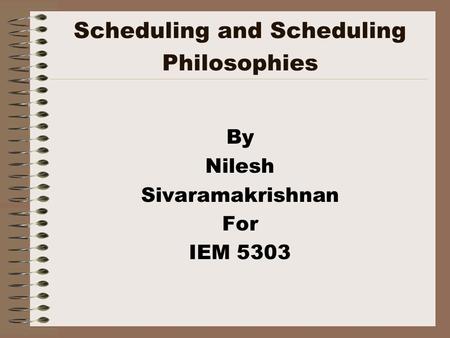Scheduling and Scheduling Philosophies By Nilesh Sivaramakrishnan For IEM 5303.
