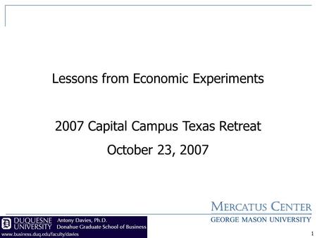 1 Lessons from Economic Experiments 2007 Capital Campus Texas Retreat October 23, 2007.