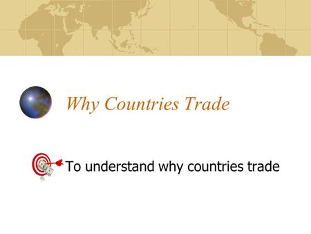 Why Countries Trade To understand why countries trade.