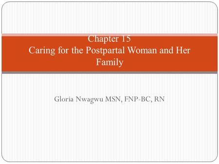 Gloria Nwagwu MSN, FNP-BC, RN Chapter 15 Caring for the Postpartal Woman and Her Family.