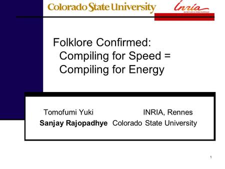 Folklore Confirmed: Compiling for Speed = Compiling for Energy Tomofumi Yuki INRIA, Rennes Sanjay Rajopadhye Colorado State University 1.