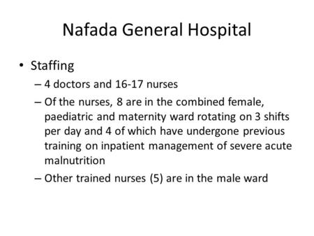 Nafada General Hospital Staffing – 4 doctors and 16-17 nurses – Of the nurses, 8 are in the combined female, paediatric and maternity ward rotating on.