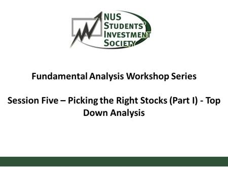 Fundamental Analysis Workshop Series Session Five – Picking the Right Stocks (Part I) - Top Down Analysis.