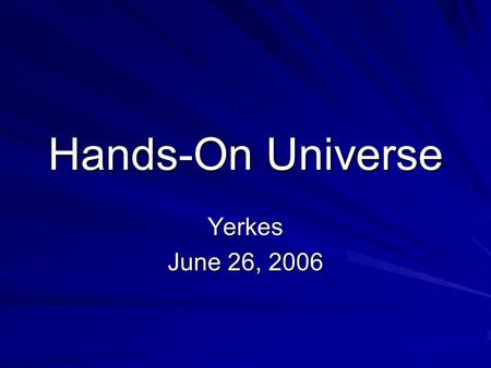 Hands-On Universe Yerkes June 26, 2006. What Many of Us Have Wanted for HOU: Telescope networks that work Virtual Observatories that work Software that.
