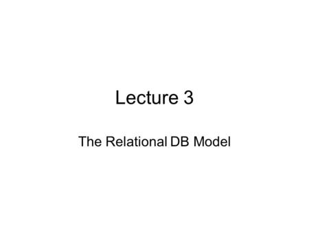 Lecture 3 The Relational DB Model. Learning Objectives That the relational database model takes a logical view of data That the relational model’s basic.