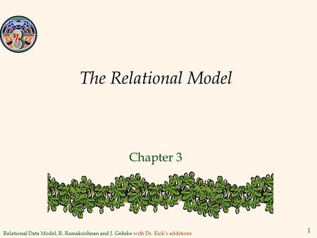 Relational Data Model, R. Ramakrishnan and J. Gehrke with Dr. Eick’s additions 1 The Relational Model Chapter 3.