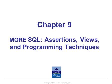Chapter 9 MORE SQL: Assertions, Views, and Programming Techniques Copyright © 2004 Pearson Education, Inc.