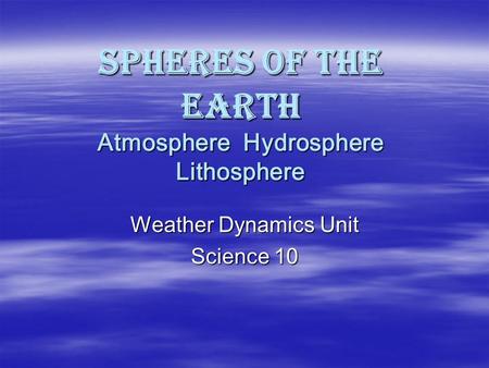 Spheres of the Earth Atmosphere Hydrosphere Lithosphere Weather Dynamics Unit Science 10.