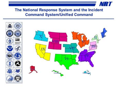 NRNRT The National Response System and the Incident Command System/Unified Command Oceania Alaska Caribbean X VIII IX VII VI V IV III II I.