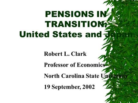 PENSIONS IN TRANSITION: United States and Japan Robert L. Clark Professor of Economics North Carolina State University 19 September, 2002.