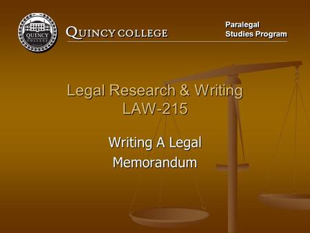 Q UINCY COLLEGE Paralegal Studies Program Paralegal Studies Program Legal Research & Writing LAW-215 Writing A Legal Memorandum.