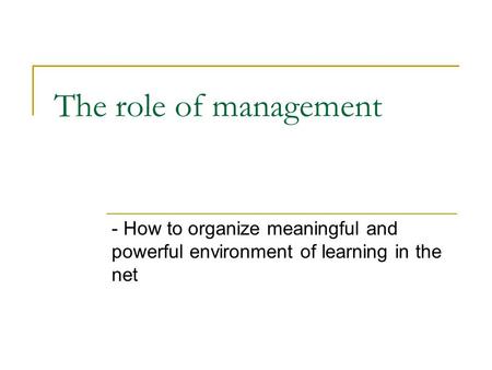 The role of management - How to organize meaningful and powerful environment of learning in the net.