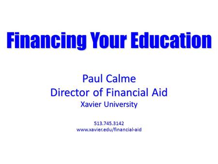 Financing Your Education Paul Calme Director of Financial Aid Xavier University 513.745.3142www.xavier.edu/financial-aid.