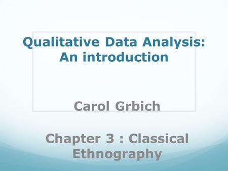 Qualitative Data Analysis: An introduction Carol Grbich Chapter 3 : Classical Ethnography.