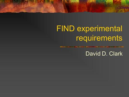 FIND experimental requirements David D. Clark. FIND Future Internet Design (FIND) is an NSF program (now folded in to NetSE) to envision the Internet.