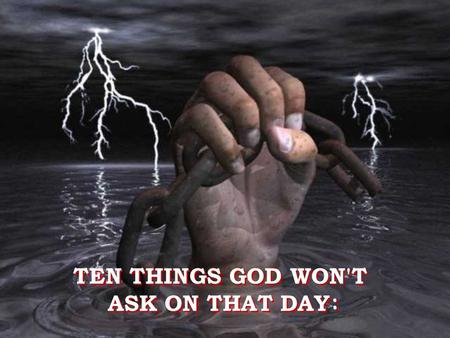 TEN THINGS GOD WON'T ASK ON THAT DAY : TEN THINGS GOD WON'T ASK ON THAT DAY :