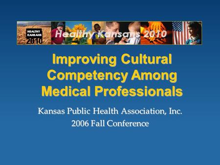 Improving Cultural Competency Among Medical Professionals Kansas Public Health Association, Inc. 2006 Fall Conference.