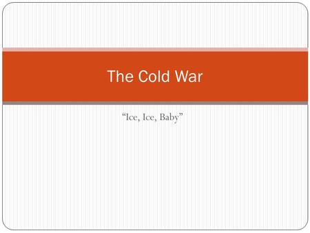 “Ice, Ice, Baby” The Cold War. Definition A state of hostility between the U.S. and the Soviet Union (the two “superpowers” of the world) from the late.