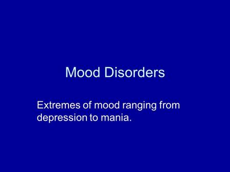 Mood Disorders Extremes of mood ranging from depression to mania.