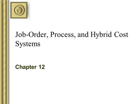 Job-Order, Process, and Hybrid Cost Systems Chapter 12.