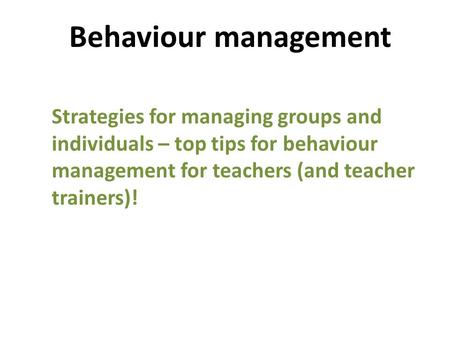 Behaviour management Strategies for managing groups and individuals – top tips for behaviour management for teachers (and teacher trainers)! 2.15pm.